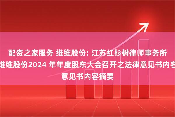 配资之家服务 维维股份: 江苏红杉树律师事务所关于维维股份2024 年年度股东大会召开之法律意见书内容摘要
